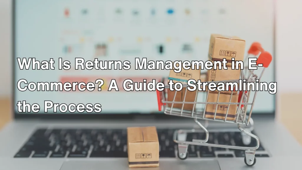 What Is Returns Management in E-Commerce_ A Guide to Streamlining the Process Image