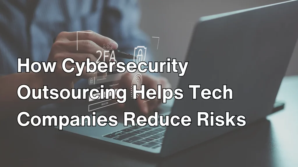 How Cybersecurity Outsourcing Helps Tech Companies Reduce Risks Image