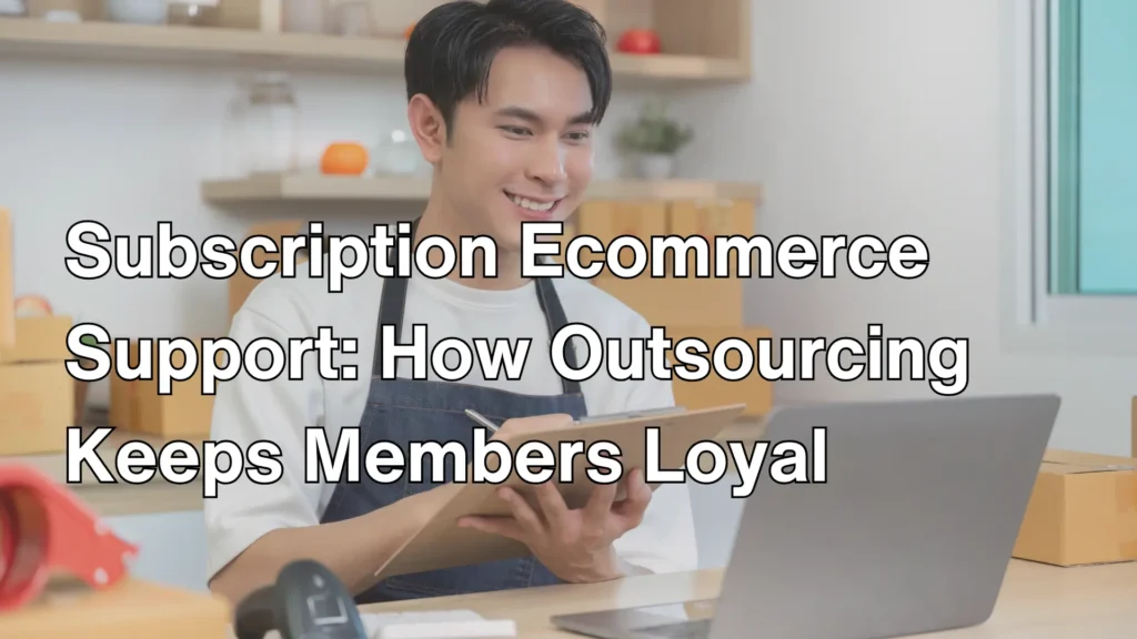 Subscription Ecommerce Support_ How Outsourcing Keeps Members Loyal Image