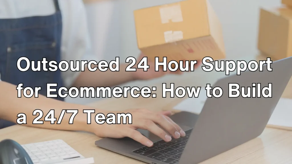 Outsourced 24 Hour Support for Ecommerce_ How to Build a 24_7 Team Image