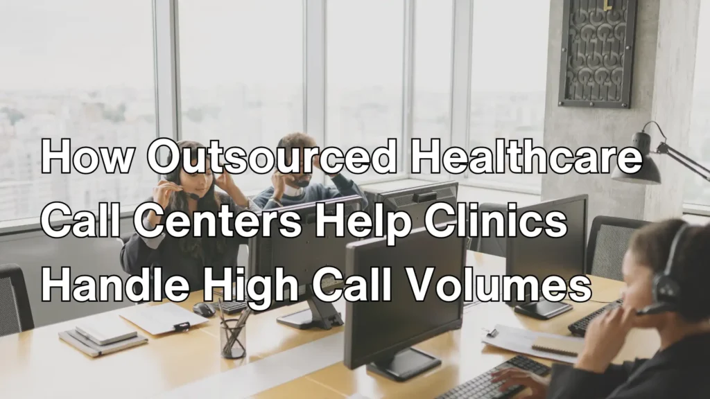 How Outsourced Healthcare Call Centers Help Clinics Handle High Call Volumes Image