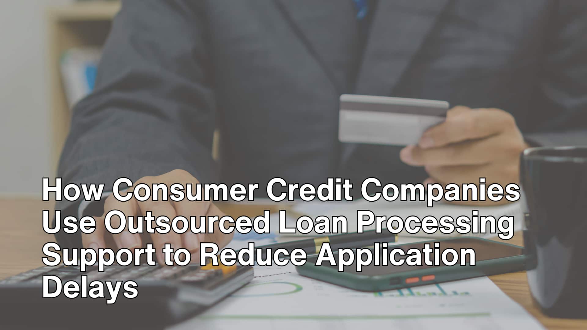 How Consumer Credit Companies Use Outsourced Loan Processing Support to Reduce Application Delays image